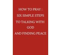 How To Pray: Six Simple Steps to Talking With God And Finding Peace: A gentle, easy-to-follow guide that will help build a personal relationship with God | Finally-it is so simple to pray.
