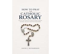 How to Pray the Catholic Rosary: Step-by-Step Guide with Complete Rosary Prayers, Mysteries, and Daily Devotion for Beginners