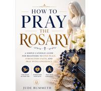 How to Pray the Rosary: A Simple Catholic Guide for Beginners to Find Peace, Strengthen Faith, and Pray with Confidence