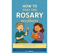 How to Pray the Rosary for Beginners: A Step-by-Step Catholic Guide to the Prayers, Mysteries, and Devotion to the Blessed Virgin Mary, for kids, In Accordance with the Catechism of the Church.