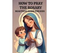 How to Pray the Rosary for Kids: A Gentle Catholic Guide for Children to Learn the Rosary, the Hail Mary, and Grow in Faith with Mary and Jesus