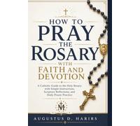 How To Pray The Rosary With Faith And Devotion: A Catholic Guide to the Holy Rosary with Simple Instructions, Scripture Reflections, and Daily Prayer Practice
