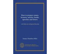 How to prepare essays, lectures, articles, books, speeches and letters: with hints on writing for the press
