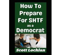 How To Prepare For SHTF as a Democrat: Because Who Says You Have To Be A Conservative or Libertarian To Be a Prepper! (When the World Stops)