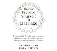 How to Prepare Yourself for Marriage: The practical & Christian path to prepare yourself to meet, date, marry, and stay married to the spouse of your dreams