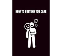 How To Pretend You Care: Funny Blank Notebooks | Sarcastic Lined Notebook | Funny Notebook For Office | Sarcastic Humor Notebook | Coworker Funny Gifts