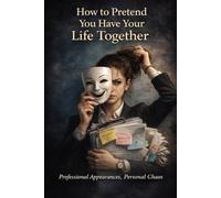 How to Pretend You Have Your Life Together: A Practical Guide to Looking Functional While Internally Confused (The Opposite Guide Collection)