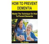 HOW TO PREVENT DEMENTIA: Master The Technique On How To Prevent Dementia