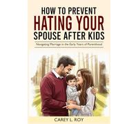 HOW TO PREVENT HATING YOUR SPOUSE AFTER KIDS: Navigating Marriage In The Early Years Of Parenthood