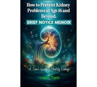 How to Prevent Kidney Problems at Age of 16 and beyond :A Teen’s Guide to Healthy Kidneys: A Health Memoir and Survival Guide for Teens Protecting Their Kidneys for Life