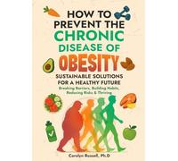 How To Prevent The Chronic Disease Of Obesity: Sustainable Solutions For A Healthy Future: Breaking Barriers, Building Habits, Reducing Risks & Thriving