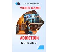 How to Prevent Video Game Addiction in Children: Complete guide to limiting video game addiction in children and promoting responsible screen use | tips, solutions, and best practices