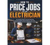 HOW TO PRICE JOBS AS AN ELECTRICIAN: The Complete Guide for Accurate Estimating, Competitive Bidding, Material Markups, Labor Costs, Profitable Quotations, and Successful Electrical Contracting