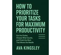 How to Prioritize Your Tasks for Maximum Productivity: Cut the Clutter, Choose What Counts, and Finish the Work That Moves the Needle (Calm Productivity)