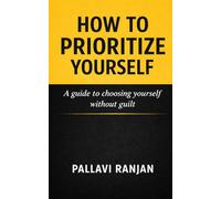 HOW TO PRIORITIZE YOURSELF: A guide to choosing yourself without guilt