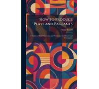 How to Produce Plays and Pageants: A Guide to Their Preparation and Production for Church and Community