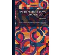 How to Produce Plays and Pageants: A Guide to Their Preparation and Production for Church and Community