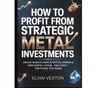 How to Profit From Strategic Metal Investments: Unlock Massive Gains in Critical Minerals, Rare Earths, Lithium, and Cobalt for Future Tech Boom (The Path to Profit)