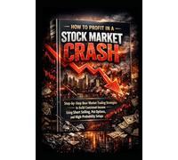 How to Profit in a Stock Market Crash: Step-by-Step Bear Market Trading Strategies to Build Consistent Income Using Short Selling, Put Options, and High-Probability Setups