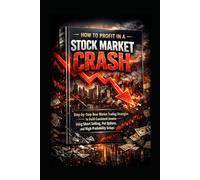 How to Profit in a Stock Market Crash: Step-by-Step Bear Market Trading Strategies to Build Consistent Income Using Short Selling, Put Options, and High-Probability Setups