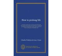 How to prolong life: an inquiry into the cause of old age and natural death, showing the diet and agents best adapted for a lengthened prolongation of ... by means of phosphorus & distilled water