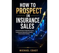 How to Prospect in Insurance Sales: A Practical Field Guide to Finding Better Prospects, Spotting Insurance Opportunities, and Building a Follow-Up ... (The Professional Insurance Agent Series)