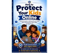 How to Protect Your Kids Online: A practical guide to talking with your family about cybersecurity, online safety, and digital trust