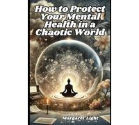 How to Protect Your Mental Health in a Chaotic World.: Simple strategies to stay calm, strong and balanced when everything feels overwhelming and chaotic.