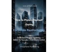 How to Protect Yourself During Corporate Restructuring: Understand What Is Happening Before It's Too Late - And Stay in Control. (01_The Corporate Survival Series)