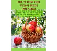 How to Prune Fruit Without Ruining Your Garden: Practical Guide to Pruning Fruit Trees for Beginners: When and How to Prune Apple, Pear, and Stone Fruit Trees to Keep Trees Healthy and Increase Fruit