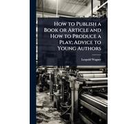 How to Publish a Book or Article and How to Produce a Play; Advice to Young Authors