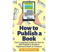 How to Publish a Book: Your Complete Guide on How to Self Publish a Kindle and Paperback Book on Amazon