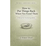 How To Put Things Back Where You Found Them: A Manual For Functioning Adults: 4 (The Basic Competence Series)