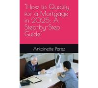 "How to Qualify for a Mortgage in 2025: A Step-by-Step Guide" (The Real Keys: Real Estate and Homebuying Tips)