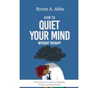 How to Quiet your Mind without Therapy: Practical tools to calm overthinking, Anxiety, and mental noise