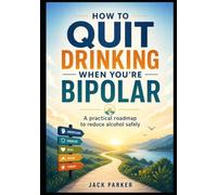 How To Quit Drinking When You Are Bipolar: A practical roadmap to reduce alcohol safely