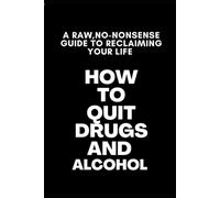 How to Quit Drugs and Alcohol: A Raw, No-Nonsense Guide to Reclaiming Your Life