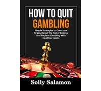 HOW TO QUIT GAMBLING: Simple Strategies to Overcome Urges, Resist The Pull of Betting And Replace Gambling With Healthier Habits