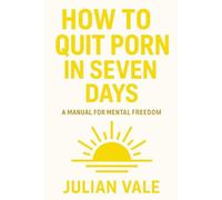 How To Quit Porn In Seven Days: A Manual For Mental Freedom (The Vale Method)