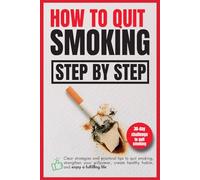 How to quit smoking step by step: Clear strategies and practical tips to quit smoking, strengthen your willpower, create healthy habits, and enjoy a fulfilling life