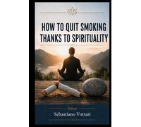 How to quit Smoking thanks to Spirituality: An inner journey from the slavery of nicotine to devotion to a Supreme Entity, through cognitive ... practice (Religion and Spirituality)