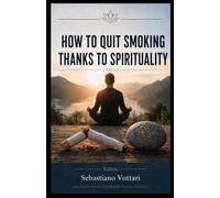 How to quit Smoking thanks to Spirituality: An inner journey from the slavery of nicotine to devotion to a Supreme Entity, through cognitive ... practice (Religion and Spirituality)