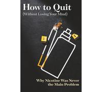 How To Quit Without Losing Your Mind: Why Nicotine Was Never the Main Problem