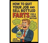 How to Quit Your Job and Sell Bottled Farts for a Living Instead: Prank Gift Books