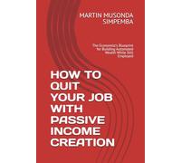 HOW TO QUIT YOUR JOB WITH PASSIVE INCOME CREATION: The Economist's Blueprint for Building Automated Wealth While Still Employed