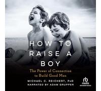 How to Raise a Boy: The Power of Connection to Build Good Men