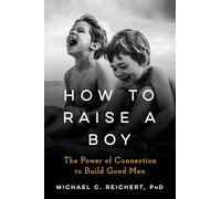 How To Raise A Boy: The Power of Connection to Build Good Men