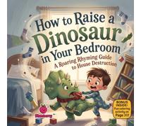 How to Raise a Dinosaur in Your Bedroom: A Silly Rhyming Adventure About Friendship, Chaos, and One Very Mischievous Dino