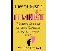 How to Raise a Feminist: "A Parent's Guide to Nurturing Confident and Equality-Driven Kids."