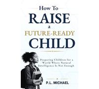 How To Raise a Future Ready Child: Preparing Children for a World Where Natural Intelligence Is Not Enough